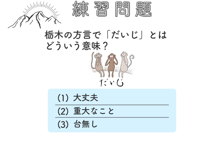 練習問題：栃木の方言で「だいじ」とはどういう意味？（1）大丈夫 （2）重大なこと （3）台無し